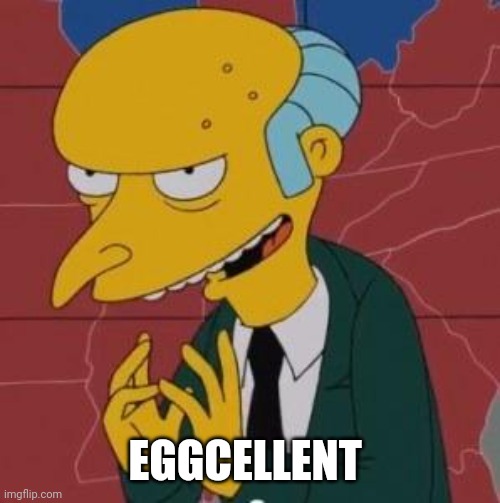 Mr. Burns Excellent | EGGCELLENT | image tagged in mr burns excellent | made w/ Imgflip meme maker