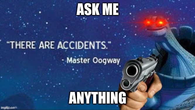No nsfw or personal questions. | ASK ME; ANYTHING | image tagged in there are accidents | made w/ Imgflip meme maker