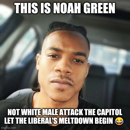 not white male attack the Capitol haha liberals  he's not white male nooooooooo | THIS IS NOAH GREEN; NOT WHITE MALE ATTACK THE CAPITOL LET THE LIBERAL'S MELTDOWN BEGIN 😂 | image tagged in capitol hill | made w/ Imgflip meme maker