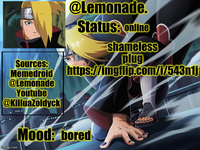 https://imgflip.com/i/543n1j | online; shameless plug
https://imgflip.com/i/543n1j; bored | image tagged in lemonades deidara announcement | made w/ Imgflip meme maker