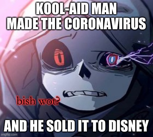 my dad told me this | KOOL-AID MAN MADE THE CORONAVIRUS; AND HE SOLD IT TO DISNEY | image tagged in dust sans bish wot | made w/ Imgflip meme maker