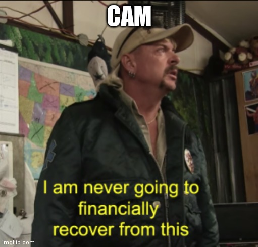 Joe Exotic Financially Recover | CAM | image tagged in joe exotic financially recover | made w/ Imgflip meme maker