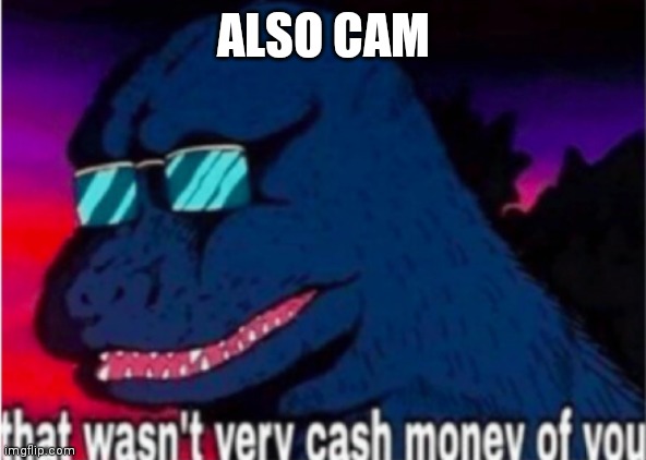 That wasn't very cash money of you | ALSO CAM | image tagged in that wasn't very cash money of you | made w/ Imgflip meme maker