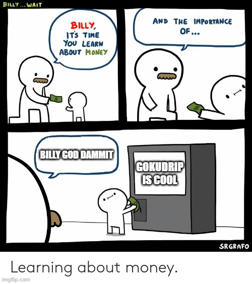 Billy Learning About Money | BILLY GOD DAMMIT; GOKUDRIP IS COOL | image tagged in billy learning about money | made w/ Imgflip meme maker