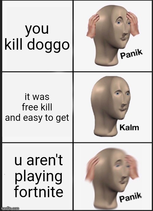 Panik Kalm Panik | you kill doggo; it was free kill and easy to get; u aren't playing fortnite | image tagged in memes,panik kalm panik | made w/ Imgflip meme maker