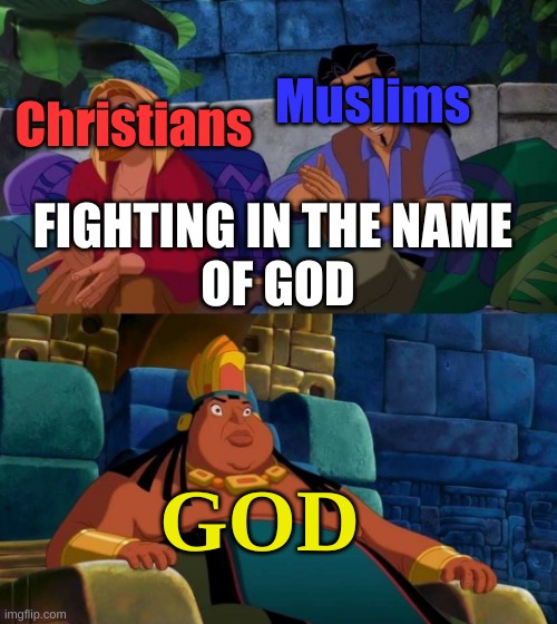 Crusades be like: |  Muslims; Christians; FIGHTING IN THE NAME
 OF GOD; GOD | image tagged in road to el dorado | made w/ Imgflip meme maker