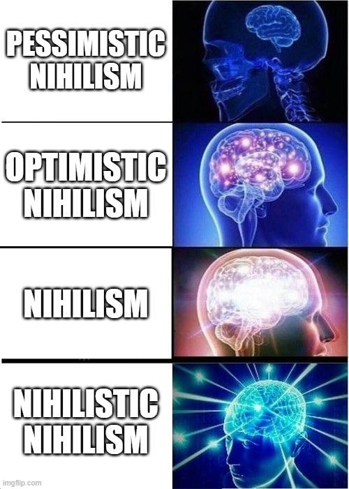 Expanding Brain Meme | PESSIMISTIC NIHILISM; OPTIMISTIC NIHILISM; NIHILISM; NIHILISTIC NIHILISM | image tagged in memes,expanding brain | made w/ Imgflip meme maker