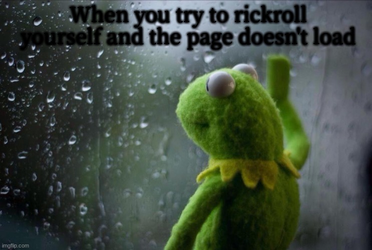 When NGGYU doesn't load |  When you try to rickroll yourself and the page doesn't load | image tagged in sad kermit,never gonna give you up,slow internet,you got rickrolled but i'm actually sad,this is how i feel rn | made w/ Imgflip meme maker