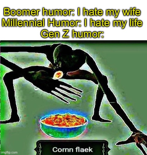 Corn flaek is king. | Boomer humor: I hate my wife
Millennial Humor: I hate my life
Gen Z humor: | made w/ Imgflip meme maker