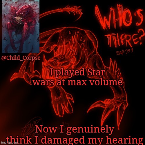 Child_Corpse's 939 template | I played Star wars at max volume; Now I genuinely think I damaged my hearing | image tagged in child_corpse's 939 template | made w/ Imgflip meme maker