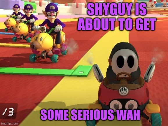 HE'S GOT NOTHING FOR THE TEAM OF WALUIGI | SHYGUY IS ABOUT TO GET; SOME SERIOUS WAH | image tagged in waluigi,mario kart,mario kart 8,super mario bros | made w/ Imgflip meme maker