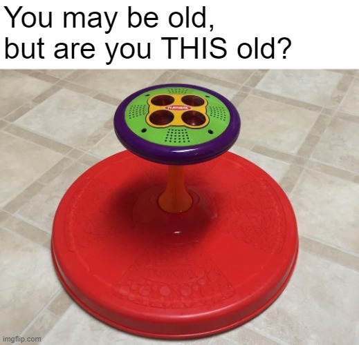 The Sit n' Spin... |  You may be old, but are you THIS old? | image tagged in sit n spin,playskool,2000s,nostalgia | made w/ Imgflip meme maker