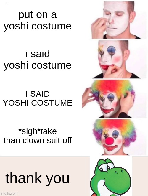 Wear A Yoshi Costume | put on a yoshi costume; i said yoshi costume; I SAID YOSHI COSTUME; *sigh*take than clown suit off; thank you | image tagged in memes,clown applying makeup,yoshi costume | made w/ Imgflip meme maker
