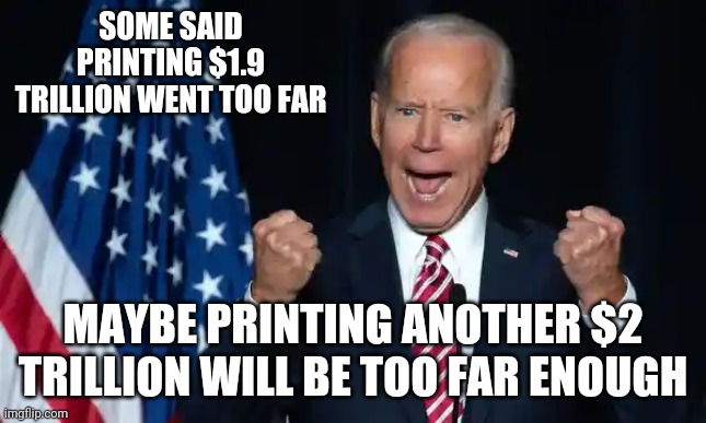 Cmon man | SOME SAID PRINTING $1.9 TRILLION WENT TOO FAR MAYBE PRINTING ANOTHER $2 TRILLION WILL BE TOO FAR ENOUGH | image tagged in cmon man | made w/ Imgflip meme maker