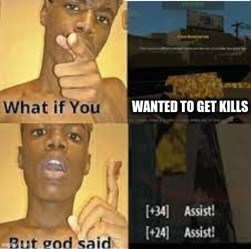 grrr | WANTED TO GET KILLS | image tagged in what if you wanted to but god said | made w/ Imgflip meme maker