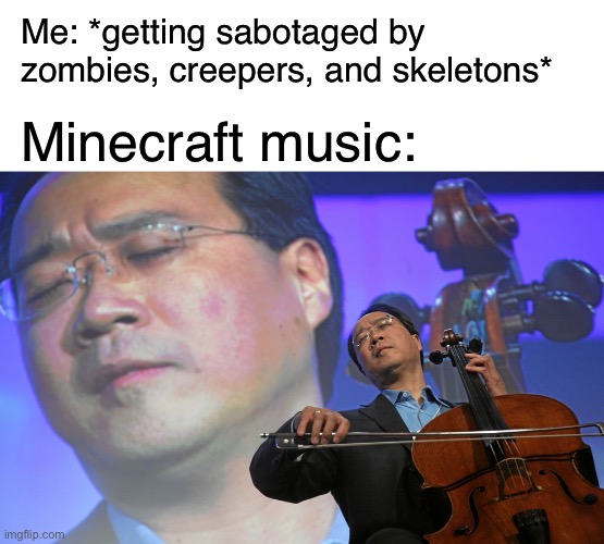 Minecraft Music | Me: *getting sabotaged by zombies, creepers, and skeletons*; Minecraft music: | image tagged in blank white template,cello player,minecraft,memes,funny,gaming | made w/ Imgflip meme maker