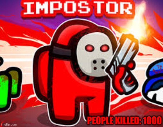2017 Among Us Impostor Players be Like... | PEOPLE KILLED: 1000 | image tagged in red sus,2017,among us,impostor | made w/ Imgflip meme maker
