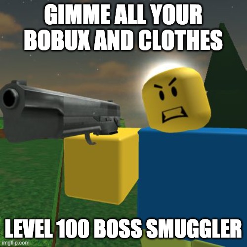 Roblox Noob with a Gun | GIMME ALL YOUR BOBUX AND CLOTHES LEVEL 100 BOSS SMUGGLER | image tagged in roblox noob with a gun | made w/ Imgflip meme maker