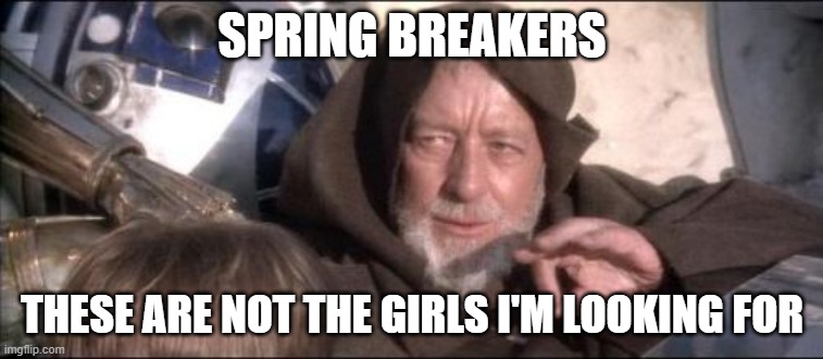 i went to south beach and can't believe my eyes | SPRING BREAKERS; THESE ARE NOT THE GIRLS I'M LOOKING FOR | image tagged in memes,these aren't the droids you were looking for,true story | made w/ Imgflip meme maker