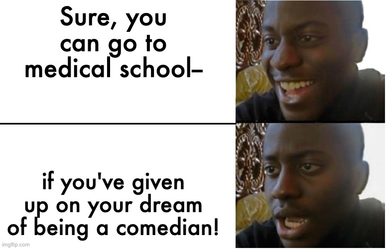 Disappointed Black Guy | Sure, you can go to medical school-- if you've given up on your dream of being a comedian! | image tagged in disappointed black guy | made w/ Imgflip meme maker
