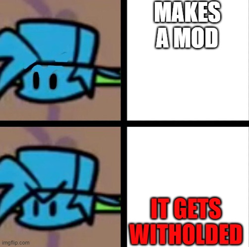 Mod makers: | MAKES A MOD; IT GETS WITHOLDED | image tagged in fnf | made w/ Imgflip meme maker
