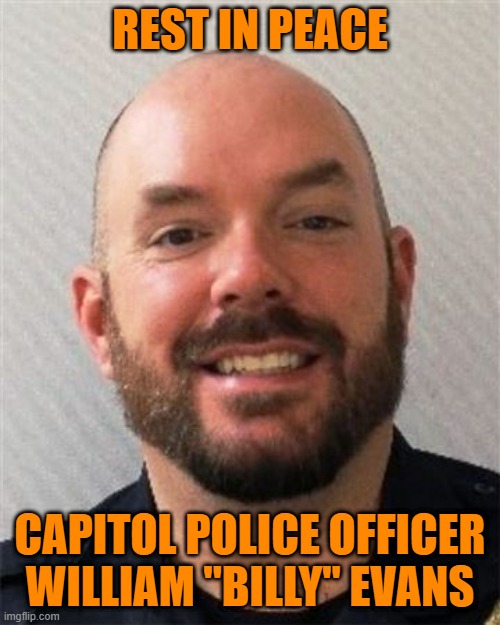 Another First Responder Murdered. | REST IN PEACE; CAPITOL POLICE OFFICER
WILLIAM "BILLY" EVANS | image tagged in politics | made w/ Imgflip meme maker