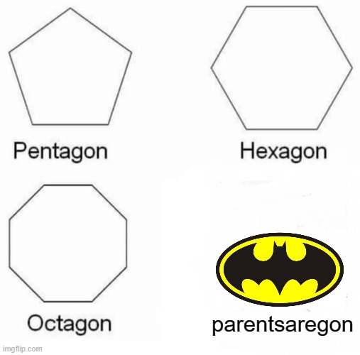 Pentagon Hexagon Octagon | parentsaregon | image tagged in memes,pentagon hexagon octagon,loading | made w/ Imgflip meme maker