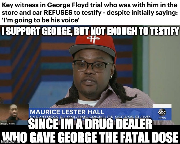 I SUPPORT GEORGE, BUT NOT ENOUGH TO TESTIFY SINCE IM A DRUG DEALER WHO GAVE GEORGE THE FATAL DOSE | made w/ Imgflip meme maker