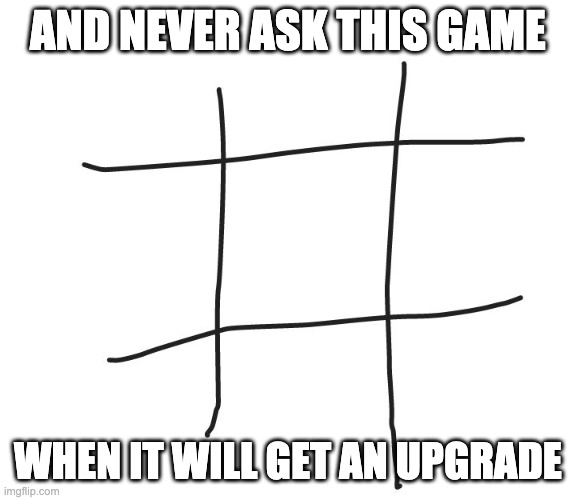 Tic tac toe | AND NEVER ASK THIS GAME WHEN IT WILL GET AN UPGRADE | image tagged in tic tac toe | made w/ Imgflip meme maker