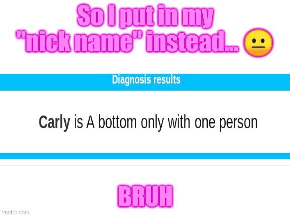 I am so NOT a bottom.. :T | So I put in my "nick name" instead... 😐; BRUH | image tagged in blank white template | made w/ Imgflip meme maker