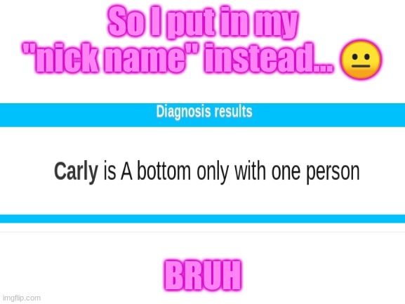 I am so NOT a bottom.. :T | So I put in my "nick name" instead... 😐; BRUH | image tagged in blank white template | made w/ Imgflip meme maker