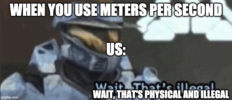 Wait that’s illegal | WHEN YOU USE METERS PER SECOND WAIT, THAT'S PHYSICAL AND ILLEGAL US: | image tagged in wait that s illegal | made w/ Imgflip meme maker