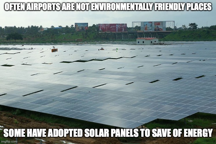 Solar Panels at Airport | OFTEN AIRPORTS ARE NOT ENVIRONMENTALLY FRIENDLY PLACES; SOME HAVE ADOPTED SOLAR PANELS TO SAVE OF ENERGY | image tagged in airport,solar power,memes | made w/ Imgflip meme maker