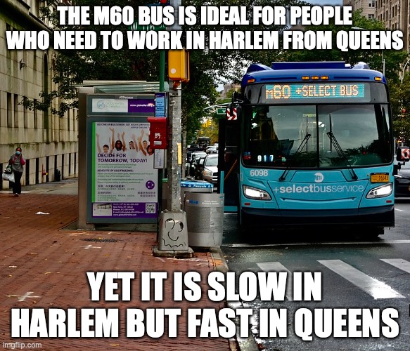 M60 Bus | THE M60 BUS IS IDEAL FOR PEOPLE WHO NEED TO WORK IN HARLEM FROM QUEENS; YET IT IS SLOW IN HARLEM BUT FAST IN QUEENS | image tagged in bus,memes,public transport | made w/ Imgflip meme maker