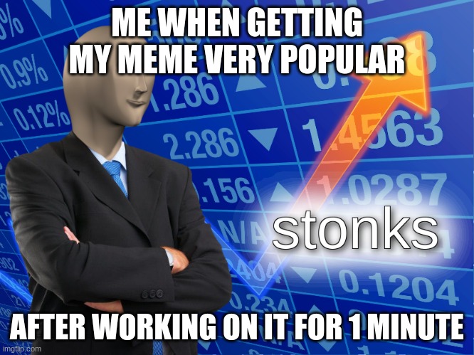 ME WHEN GETTING MY MEME VERY POPULAR AFTER WORKING ON IT FOR 1 MINUTE | image tagged in stonks | made w/ Imgflip meme maker