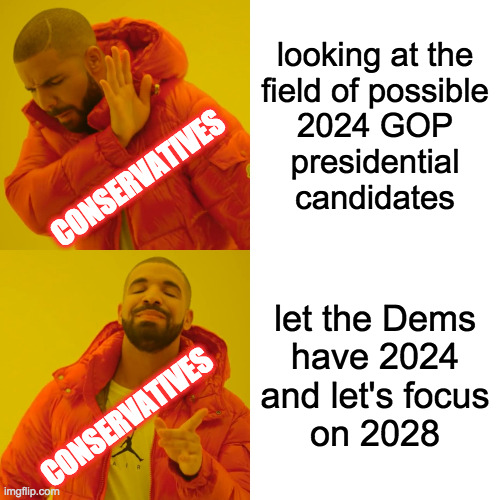 I saw a list including Tucker Carlson and, well, he looked competitive with all the others  ( : | looking at the
field of possible
2024 GOP
presidential
candidates; CONSERVATIVES; let the Dems
have 2024
and let's focus
on 2028; CONSERVATIVES | image tagged in memes,drake hotline bling,conservative dilemma,2024 election,carlson for loser,they never take my advice | made w/ Imgflip meme maker