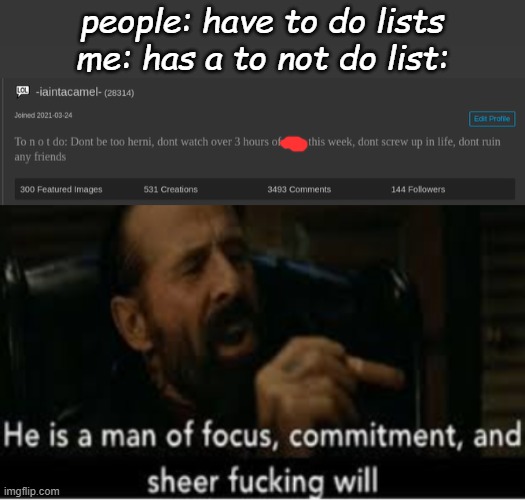 people: have to do lists
me: has a to not do list: | image tagged in he is a man of focus | made w/ Imgflip meme maker