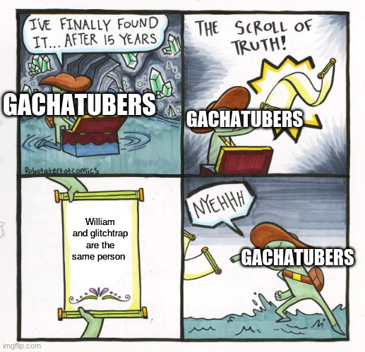 DEar Gachatubers | GACHATUBERS; GACHATUBERS; William and glitchtrap are the same person; GACHATUBERS | image tagged in memes,the scroll of truth | made w/ Imgflip meme maker