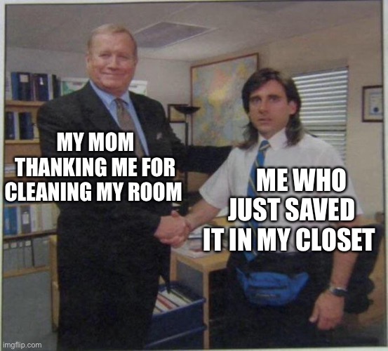 the office handshake | MY MOM THANKING ME FOR CLEANING MY ROOM; ME WHO JUST SAVED IT IN MY CLOSET | image tagged in the office handshake | made w/ Imgflip meme maker