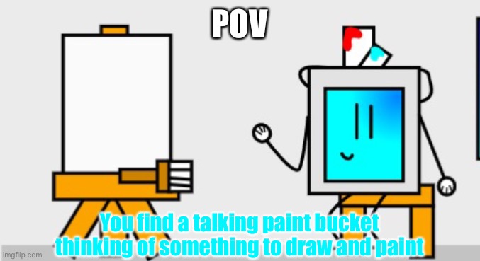 POV; You find a talking paint bucket thinking of something to draw and paint | made w/ Imgflip meme maker