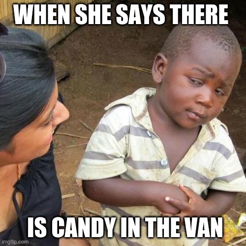 when they try to kidnap you | WHEN SHE SAYS THERE; IS CANDY IN THE VAN | image tagged in memes,third world skeptical kid | made w/ Imgflip meme maker