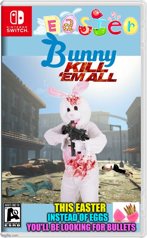 EASTER BUNNY GOES ON A SHOOTING SPREE | THIS EASTER; INSTEAD OF EGGS; YOU'LL BE LOOKING FOR BULLETS | image tagged in easter,easter bunny,happy easter,nintendo switch,easter eggs,fake switch games | made w/ Imgflip meme maker