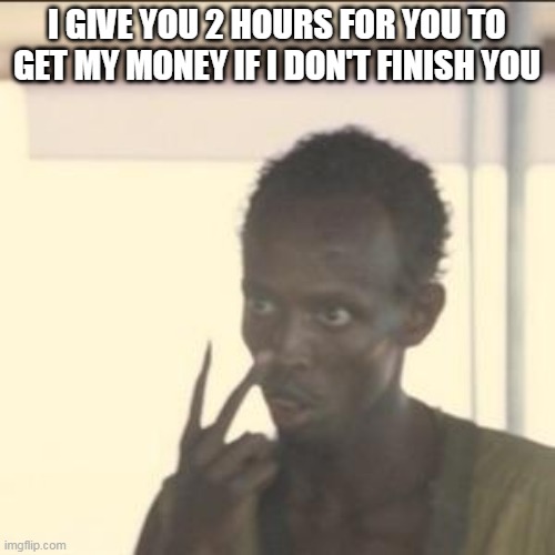 Look At Me | I GIVE YOU 2 HOURS FOR YOU TO GET MY MONEY IF I DON'T FINISH YOU | image tagged in memes,look at me | made w/ Imgflip meme maker