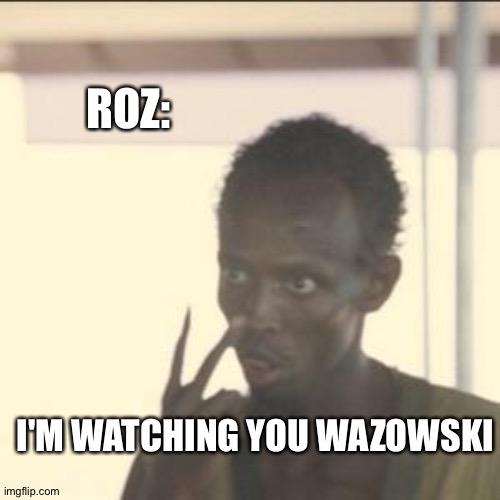 Roz | ROZ:; I'M WATCHING YOU WAZOWSKI | image tagged in memes,look at me,roz | made w/ Imgflip meme maker