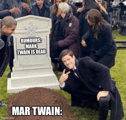 Mark Twain’s rumoured demise | RUMOURS: MARK TWAIN IS DEAD; MAR TWAIN: | image tagged in grant gustin over grave,mark twain,dead,rumors | made w/ Imgflip meme maker