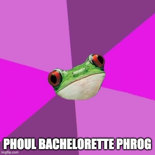 Foul Bachelorette Frog Meme | PHOUL BACHELORETTE PHROG | image tagged in memes,foul bachelorette frog | made w/ Imgflip meme maker