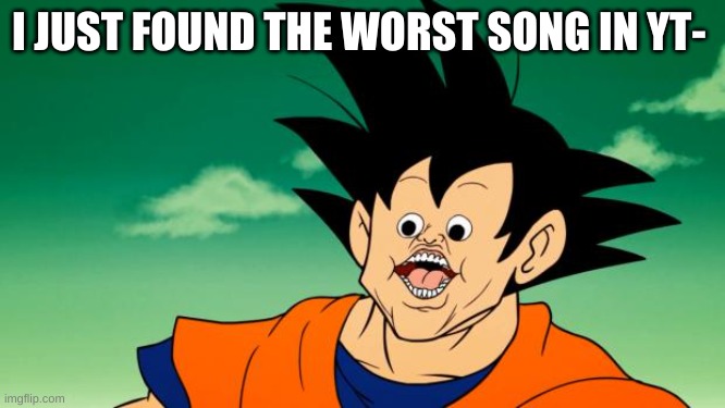 boi you don't- | I JUST FOUND THE WORST SONG IN YT- | image tagged in derpy interest goku | made w/ Imgflip meme maker