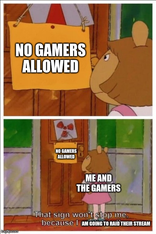 That Sign Will Not Stop Us From Being A Gamer | NO GAMERS ALLOWED; NO GAMERS ALLOWED; ME AND THE GAMERS; AM GOING TO RAID THEIR STREAM | image tagged in that sign won't stop me,gamer | made w/ Imgflip meme maker