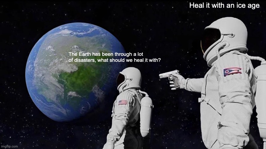 Always Has Been Meme | The Earth has been through a lot of disasters, what should we heal it with? Heal it with an ice age | image tagged in memes,always has been | made w/ Imgflip meme maker