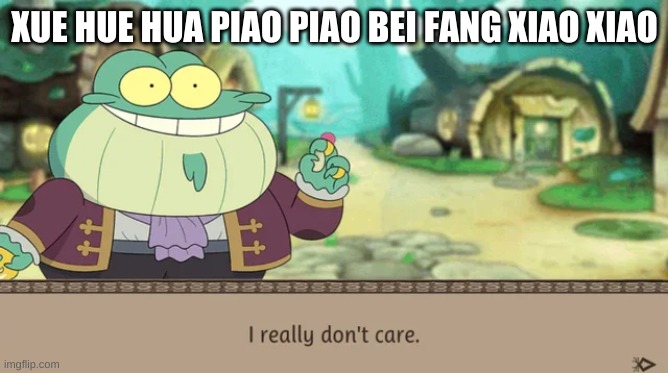 SO BORED | XUE HUE HUA PIAO PIAO BEI FANG XIAO XIAO | image tagged in i really don't care | made w/ Imgflip meme maker